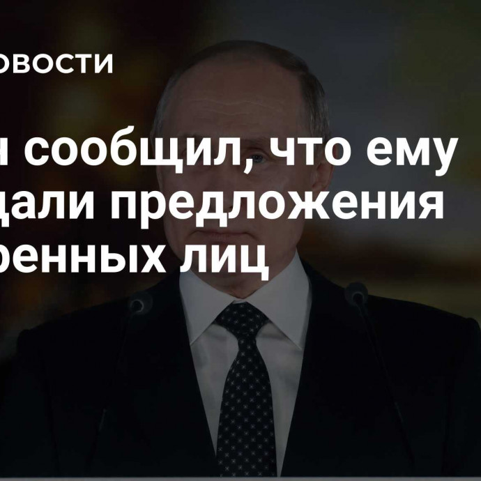 Путин сообщил, что ему передали предложения доверенных лиц