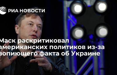 Маск раскритиковал американских политиков из-за вопиющего факта об Украине