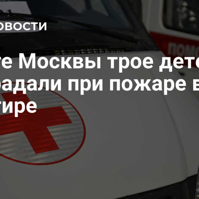 На юге Москвы трое детей пострадали при пожаре в квартире