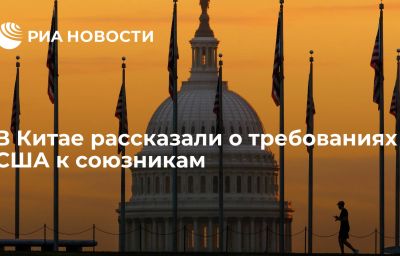 В Китае рассказали о требованиях США к союзникам