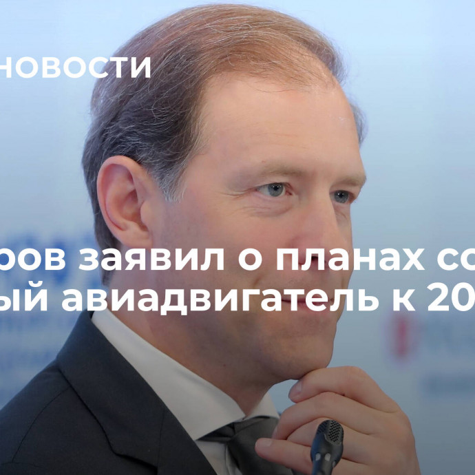 Мантуров заявил о планах создать тяжелый авиадвигатель к 2030 году