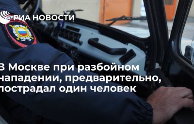 В Москве при разбойном нападении, предварительно, пострадал один человек