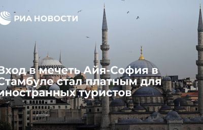 Вход в мечеть Айя-София в Стамбуле стал платным для иностранных туристов