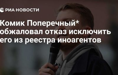 Комик Поперечный* обжаловал отказ исключить его из реестра иноагентов