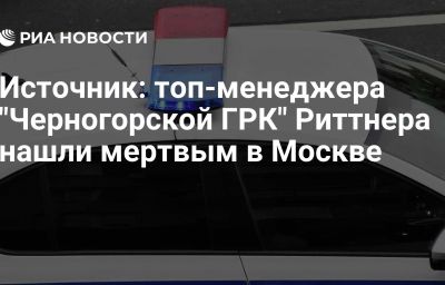 Источник: топ-менеджера "Черногорской ГРК" Риттнера нашли мертвым в Москве