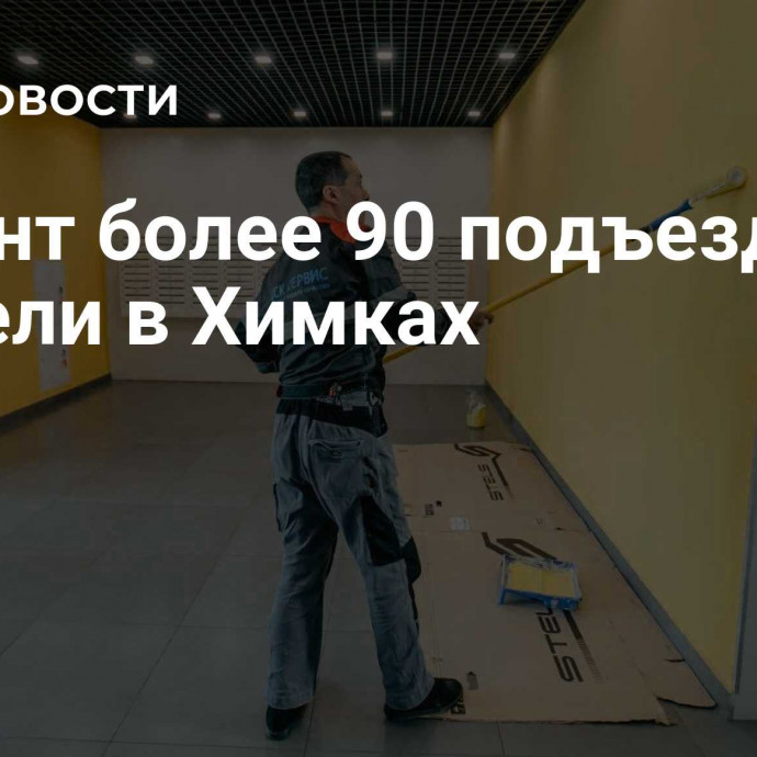 Ремонт более 90 подъездов провели в Химках