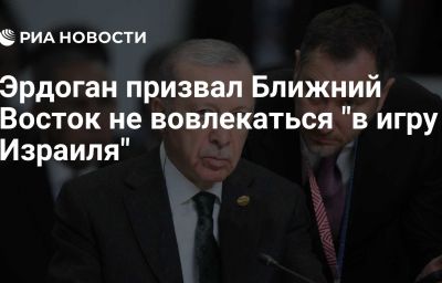 Эрдоган призвал Ближний Восток не вовлекаться "в игру Израиля"