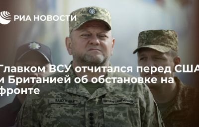 Главком ВСУ отчитался перед США и Британией об обстановке на фронте