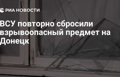 ВСУ повторно сбросили взрывоопасный предмет на Донецк