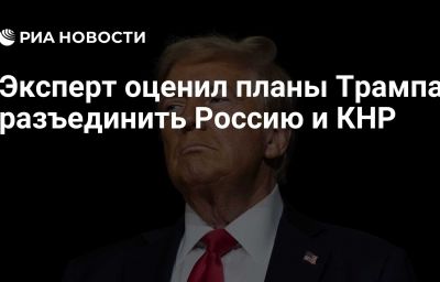 Эксперт оценил планы Трампа разъединить Россию и КНР