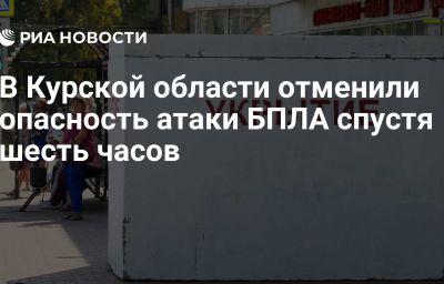 В Курской области отменили опасность атаки БПЛА спустя шесть часов