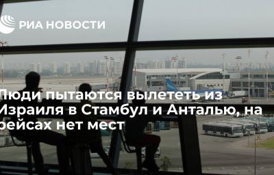 Люди пытаются вылететь из Израиля в Стамбул и Анталью, на рейсах нет мест