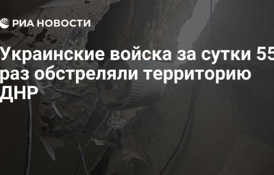 Украинские войска за сутки 55 раз обстреляли территорию ДНР