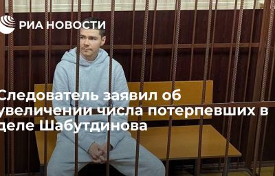 Следователь заявил об увеличении числа потерпевших в деле Шабутдинова