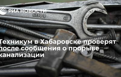 Техникум в Хабаровске проверят после сообщения о прорыве канализации