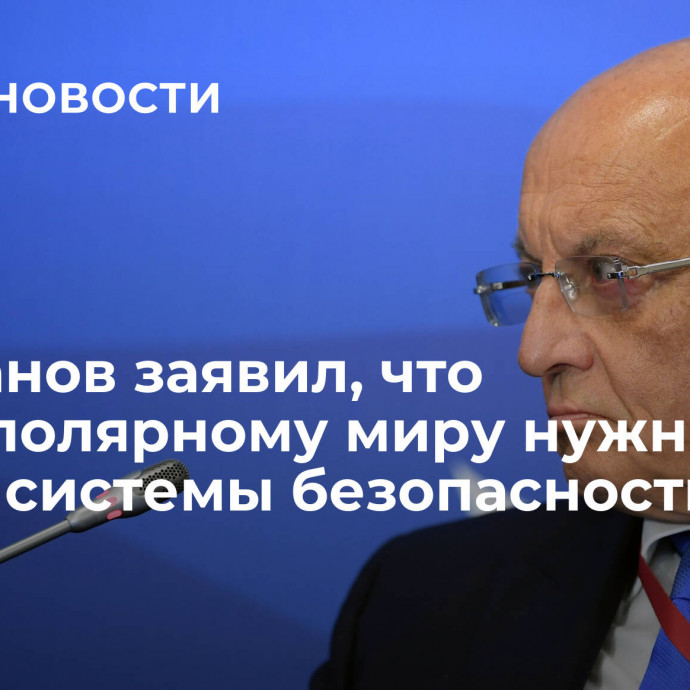 Караганов заявил, что многополярному миру нужны новые системы безопасности