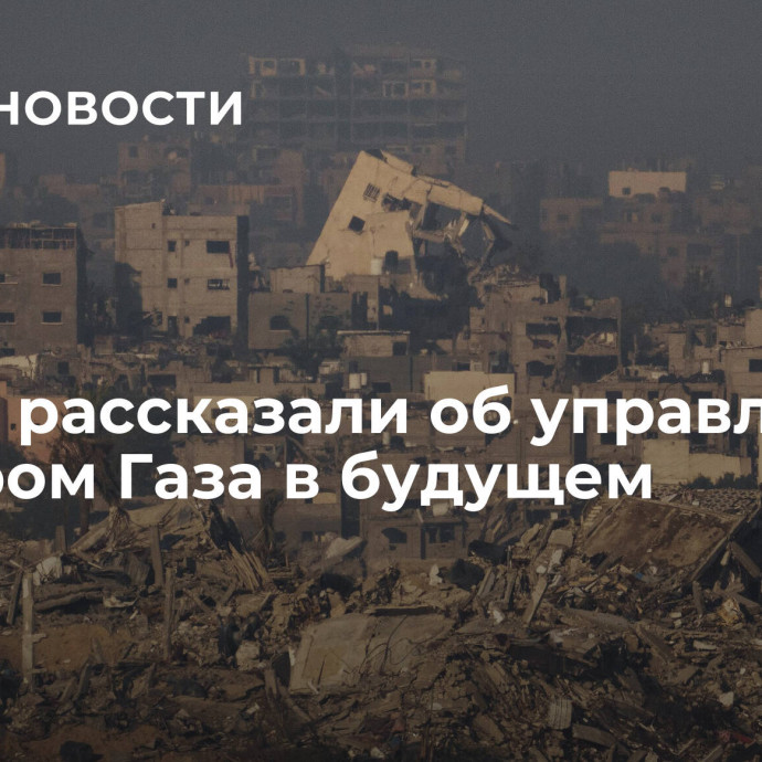 В США рассказали об управлении сектором Газа в будущем