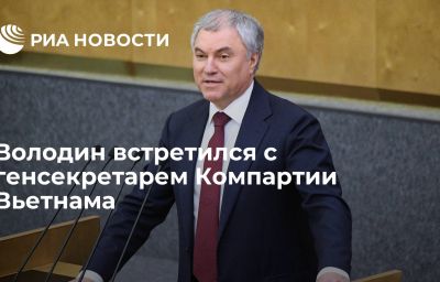 Володин встретился с генсекретарем Компартии Вьетнама