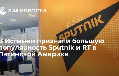 В Испании признали большую популярность Sputnik и RT в Латинской Америке