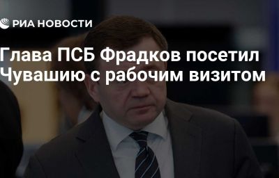 Глава ПСБ Фрадков посетил Чувашию с рабочим визитом