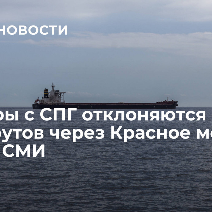 Танкеры с СПГ отклоняются от маршрутов через Красное море, пишут СМИ