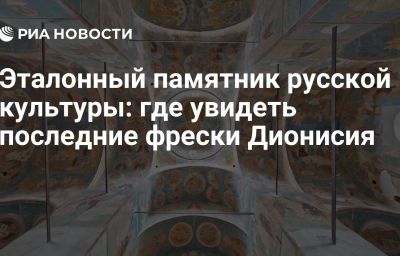 Эталонный памятник русской культуры: где увидеть последние фрески Дионисия