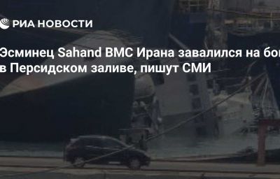 Эсминец Sahand ВМС Ирана завалился на бок в Персидском заливе, пишут СМИ