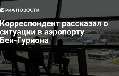 Корреспондент рассказал о ситуации в аэропорту Бен-Гуриона