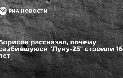 Борисов рассказал, почему разбившуюся "Луну-25" строили 16 лет