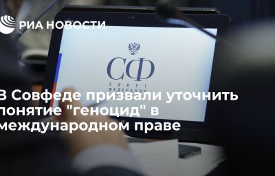 В Совфеде призвали уточнить понятие "геноцид" в международном праве