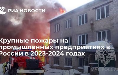 Крупные пожары на промышленных предприятиях в России в 2023-2024 годах