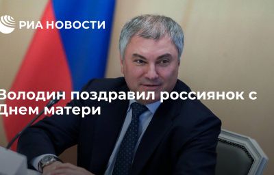 Володин поздравил россиянок с Днем матери