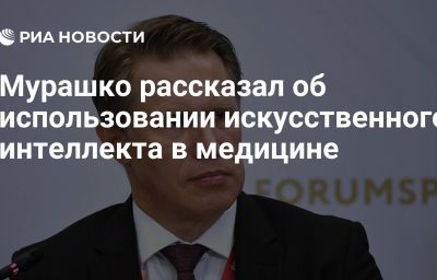 Мурашко рассказал об использовании искусственного интеллекта в медицине