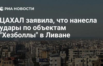 ЦАХАЛ заявила, что нанесла удары по объектам "Хезболлы" в Ливане