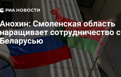 Анохин: Смоленская область наращивает сотрудничество с Беларусью