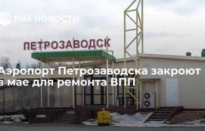 Аэропорт Петрозаводска закроют в мае для ремонта ВПП