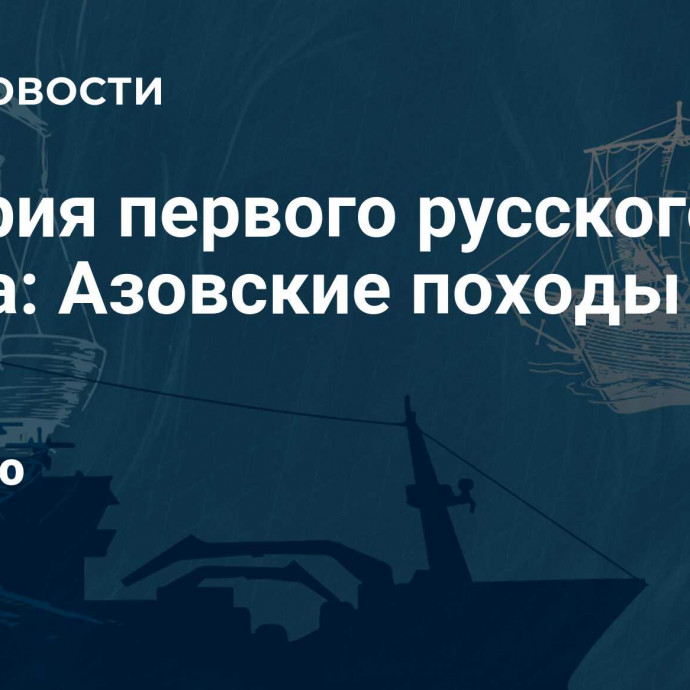 История первого русского флота: Азовские походы Петра I