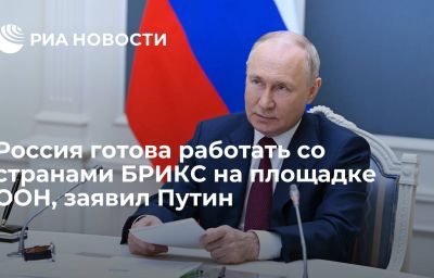 Россия готова работать со странами БРИКС на площадке ООН, заявил Путин