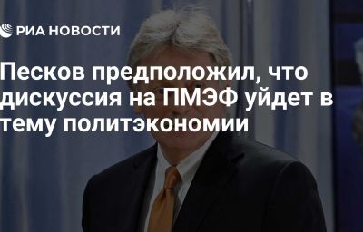 Песков предположил, что дискуссия на ПМЭФ уйдет в тему политэкономии