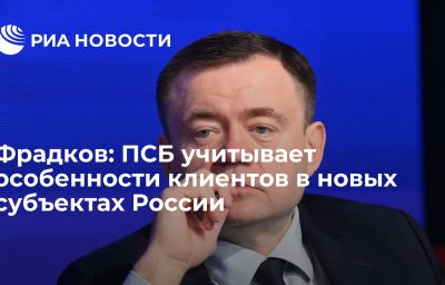 Фрадков: ПСБ учитывает особенности клиентов в новых субъектах России