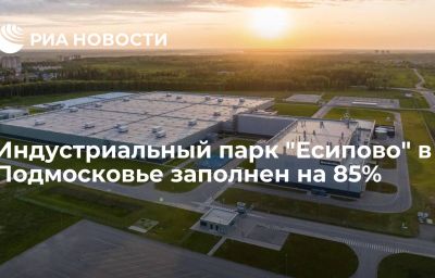 Индустриальный парк "Есипово" в Подмосковье заполнен на 85%