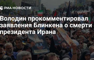 Володин прокомментировал заявления Блинкена о смерти президента Ирана