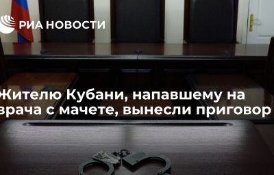 Жителю Кубани, напавшему на врача с мачете, вынесли приговор