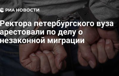 Ректора петербургского вуза арестовали по делу о незаконной миграции