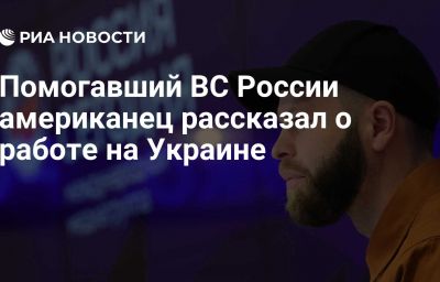 Помогавший ВС России американец рассказал о работе на Украине