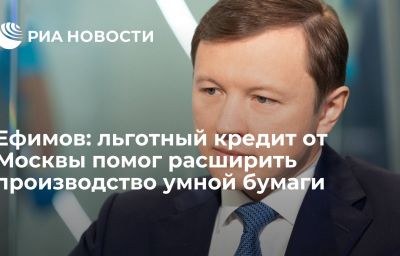 Ефимов: льготный кредит от Москвы помог расширить производство умной бумаги