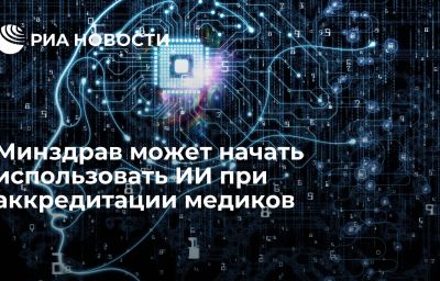 Минздрав может начать использовать ИИ при аккредитации медиков