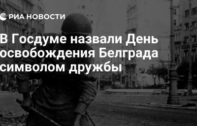 В Госдуме назвали День освобождения Белграда символом дружбы