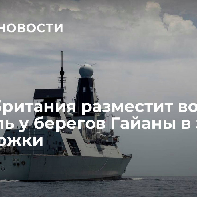 СМИ: Британия разместит военный корабль у берегов Гайаны в знак поддержки