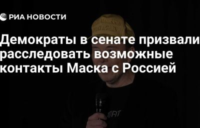 Демократы в сенате призвали расследовать возможные контакты Маска с Россией